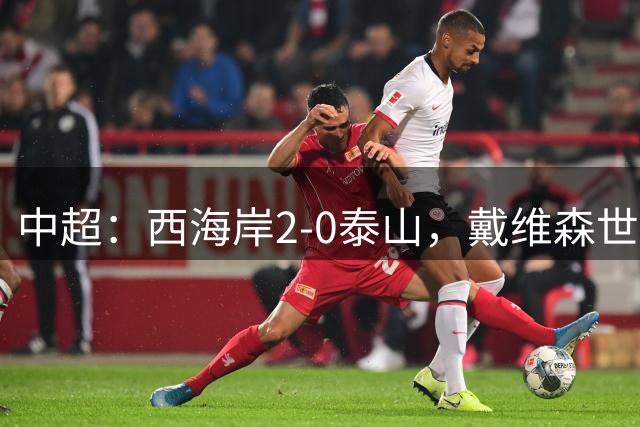 中超：西海岸2-0泰山，戴维森世界波，双方冲突产生两红