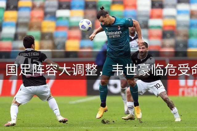 国足阵容大调整，韦世豪临危受命出任队长
