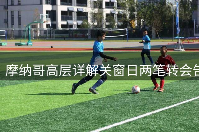 摩纳哥高层详解关窗日两笔转会告吹内情