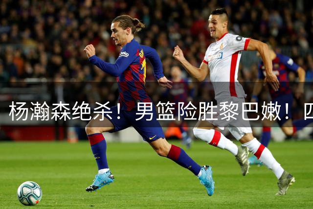 杨瀚森绝杀！男篮险胜黎巴嫩！四个字形容一下本场比赛的观后感吧