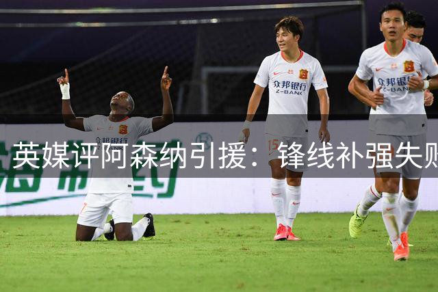 英媒评阿森纳引援：锋线补强失败 追星战略欠妥